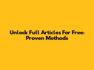 Unlock Full Articles For Free: Proven Methods