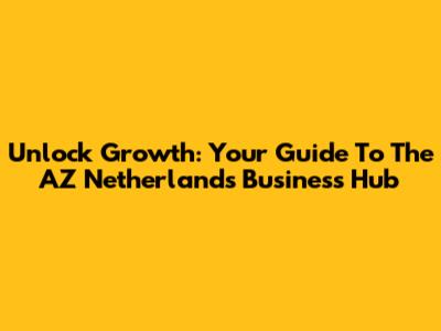 Unlock Growth: Your Guide To The AZ Netherlands Business Hub