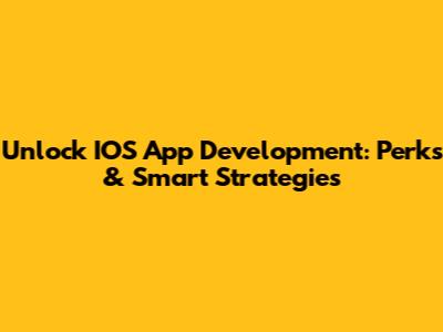 Unlock IOS App Development: Perks & Smart Strategies