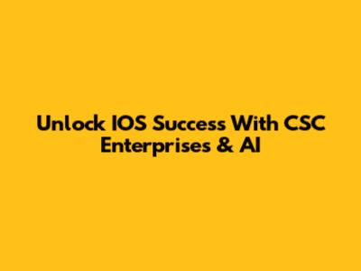 Unlock IOS Success With CSC Enterprises & AI