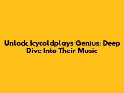 Unlock Icycoldplay's Genius: Deep Dive Into Their Music