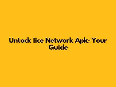 Unlock Iice Network Apk: Your Guide