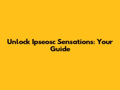 Unlock Ipseosc Sensations: Your Guide