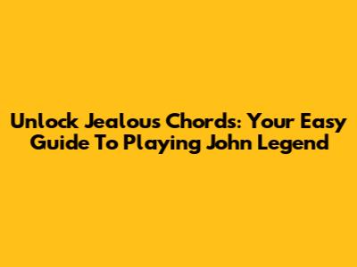 Unlock Jealous Chords: Your Easy Guide To Playing John Legend