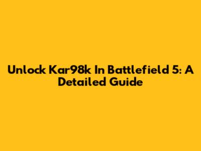 Unlock Kar98k In Battlefield 5: A Detailed Guide