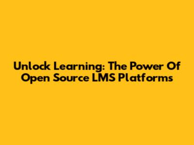 Unlock Learning: The Power Of Open Source LMS Platforms