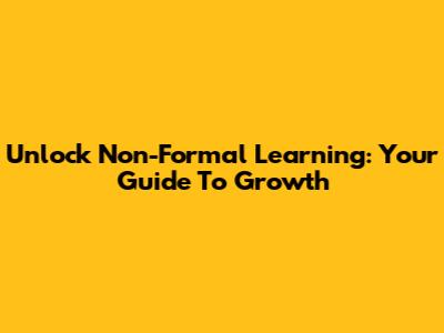 Unlock Non-Formal Learning: Your Guide To Growth