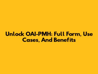Unlock OAI-PMH: Full Form, Use Cases, And Benefits