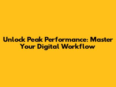 Unlock Peak Performance: Master Your Digital Workflow