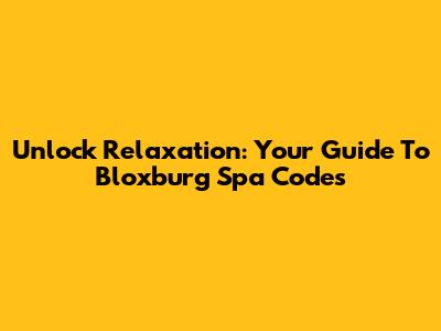Unlock Relaxation: Your Guide To Bloxburg Spa Codes