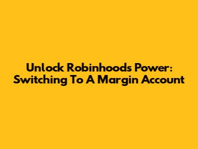 Unlock Robinhood's Power: Switching To A Margin Account