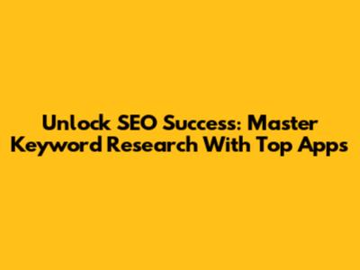 Unlock SEO Success: Master Keyword Research With Top Apps