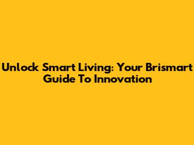 Unlock Smart Living: Your Brismart Guide To Innovation
