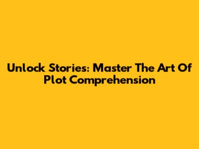 Unlock Stories: Master The Art Of Plot Comprehension