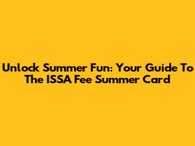 Unlock Summer Fun: Your Guide To The ISSA Fee Summer Card