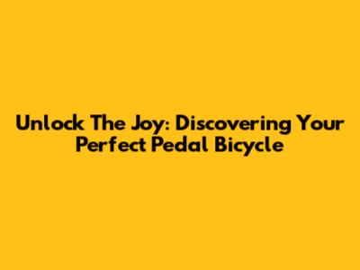 Unlock The Joy: Discovering Your Perfect Pedal Bicycle