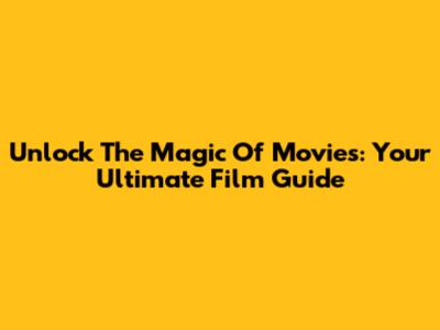 Unlock The Magic Of Movies: Your Ultimate Film Guide