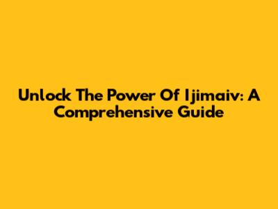 Unlock The Power Of Ijimaiv: A Comprehensive Guide