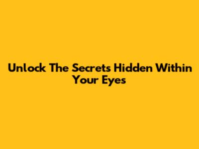Unlock The Secrets Hidden Within Your Eyes