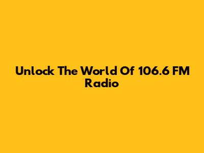 Unlock The World Of 106.6 FM Radio