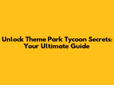 Unlock Theme Park Tycoon Secrets: Your Ultimate Guide