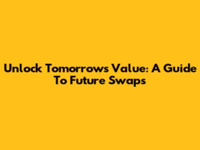 Unlock Tomorrow's Value: A Guide To Future Swaps