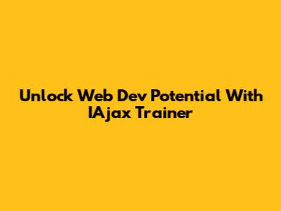 Unlock Web Dev Potential With IAjax Trainer
