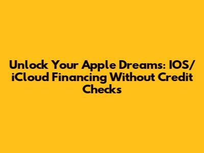 Unlock Your Apple Dreams: IOS/iCloud Financing Without Credit Checks