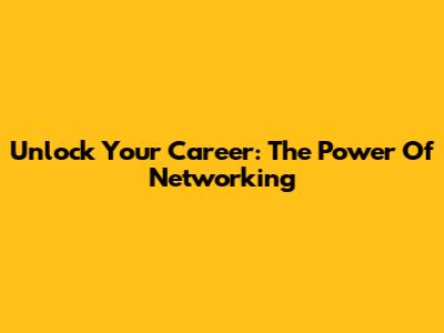 Unlock Your Career: The Power Of Networking