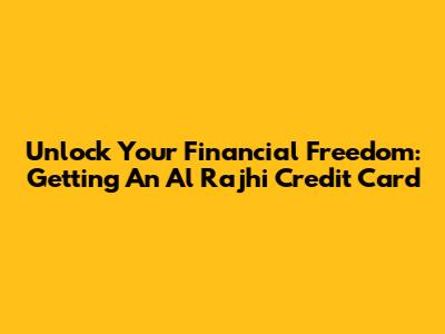 Unlock Your Financial Freedom: Getting An Al Rajhi Credit Card