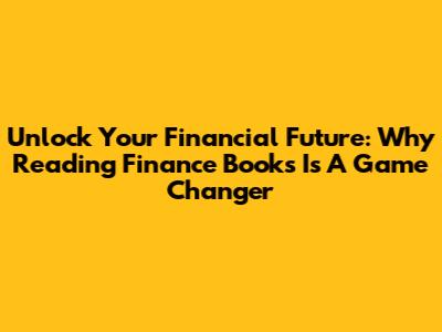 Unlock Your Financial Future: Why Reading Finance Books Is A Game Changer