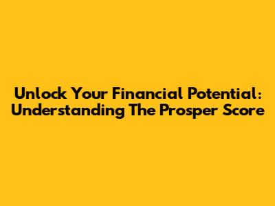 Unlock Your Financial Potential: Understanding The Prosper Score