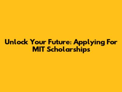 Unlock Your Future: Applying For MIT Scholarships