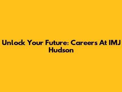 Unlock Your Future: Careers At IMJ Hudson
