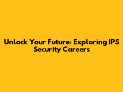 Unlock Your Future: Exploring IPS Security Careers