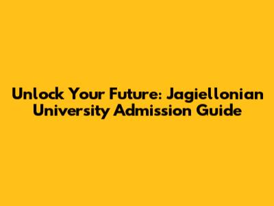 Unlock Your Future: Jagiellonian University Admission Guide