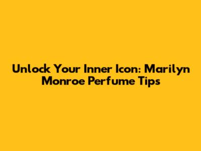 Unlock Your Inner Icon: Marilyn Monroe Perfume Tips