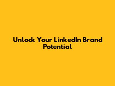 Unlock Your LinkedIn Brand Potential