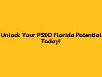 Unlock Your PSEO Florida Potential Today!