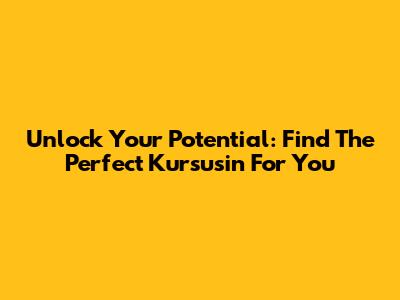 Unlock Your Potential: Find The Perfect 'Kursusin' For You