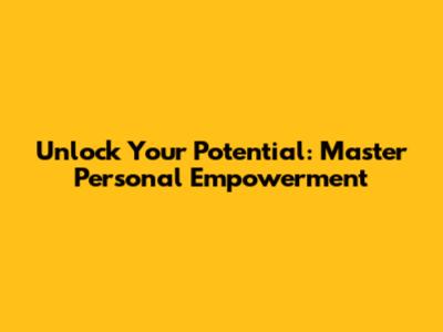 Unlock Your Potential: Master Personal Empowerment