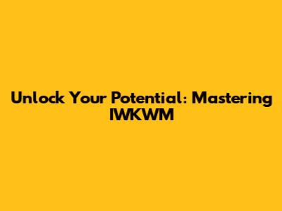 Unlock Your Potential: Mastering IWKWM