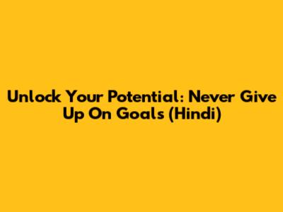 Unlock Your Potential: Never Give Up On Goals (Hindi)