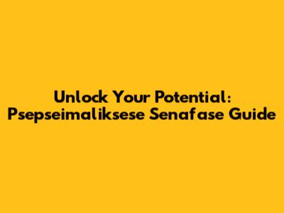 Unlock Your Potential: Psepseimaliksese Senafase Guide