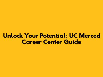 Unlock Your Potential: UC Merced Career Center Guide