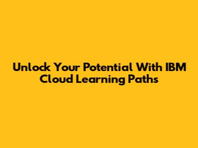 Unlock Your Potential With IBM Cloud Learning Paths