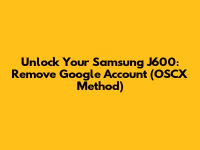 Unlock Your Samsung J600: Remove Google Account (OSCX Method)