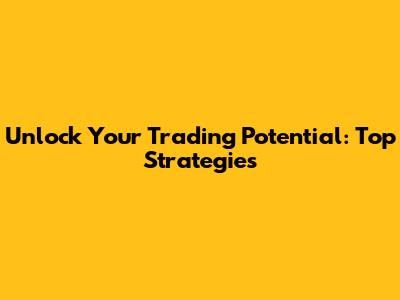 Unlock Your Trading Potential: Top Strategies