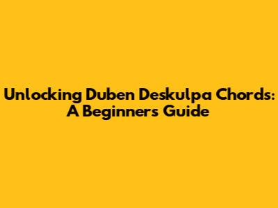 Unlocking 'Duben Deskulpa' Chords: A Beginner's Guide