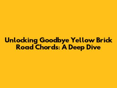 Unlocking 'Goodbye Yellow Brick Road' Chords: A Deep Dive